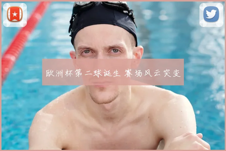 欧洲杯第二球诞生 赛场风云突变