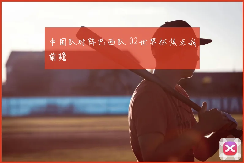 中国队对阵巴西队 02世界杯焦点战前瞻