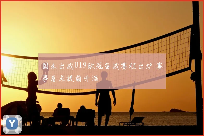 国米出战U19欧冠备战赛程出炉 赛事看点提前升温