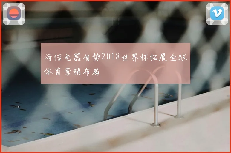 海信电器借势2018世界杯拓展全球体育营销布局