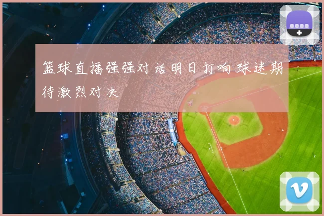 篮球直播强强对话明日打响 球迷期待激烈对决
