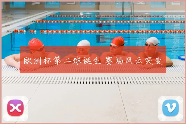 欧洲杯第二球诞生 赛场风云突变