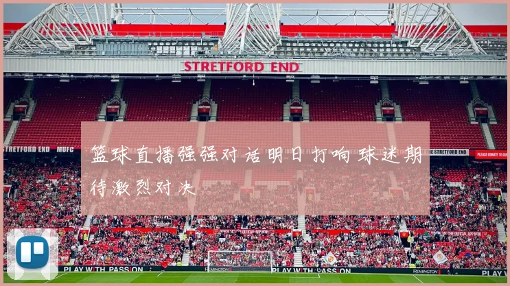 篮球直播强强对话明日打响 球迷期待激烈对决