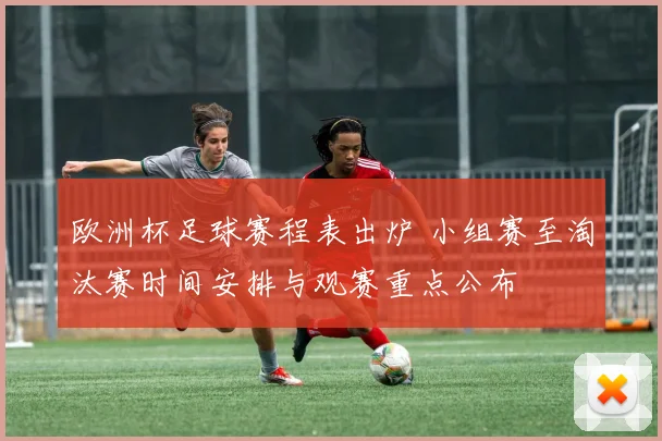 欧洲杯足球赛程表出炉 小组赛至淘汰赛时间安排与观赛重点公布
