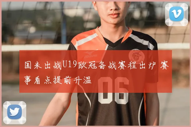 国米出战U19欧冠备战赛程出炉 赛事看点提前升温