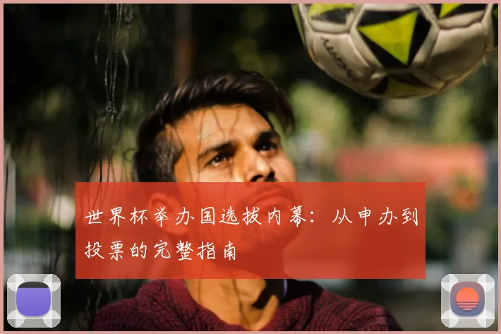 世界杯举办国选拔内幕：从申办到投票的完整指南