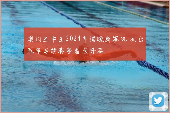 澳门王中王2024年揭晓新赛况 决出冠军后续赛事看点升温
