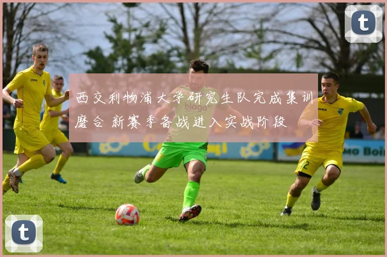 西交利物浦大学研究生队完成集训磨合 新赛季备战进入实战阶段
