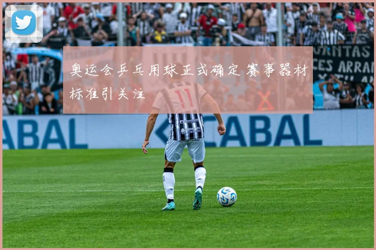 奥运会乒乓用球正式确定 赛事器材标准引关注