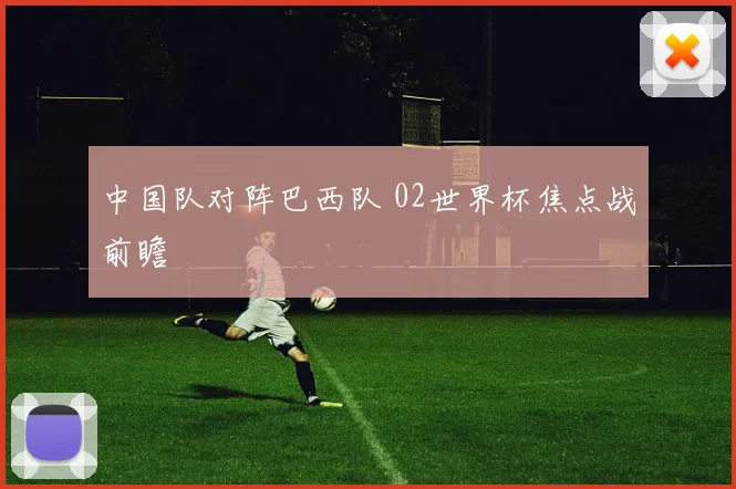 中国队对阵巴西队 02世界杯焦点战前瞻