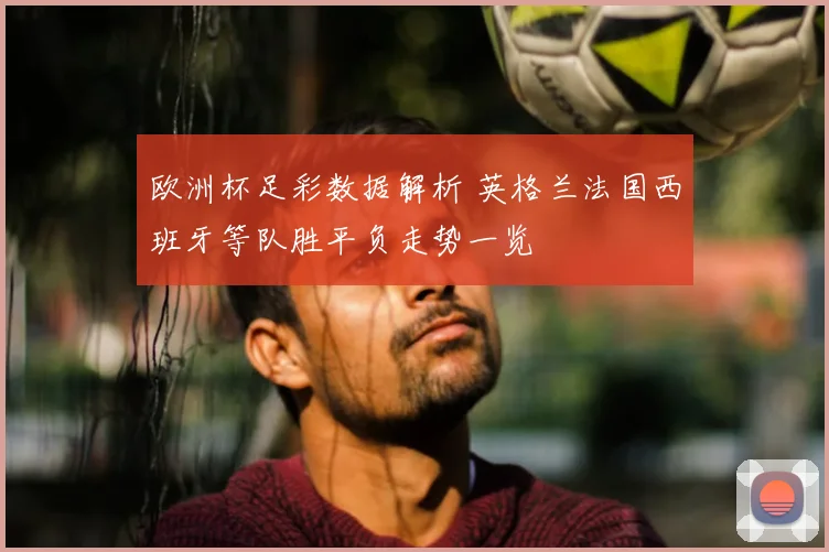欧洲杯足彩数据解析 英格兰法国西班牙等队胜平负走势一览