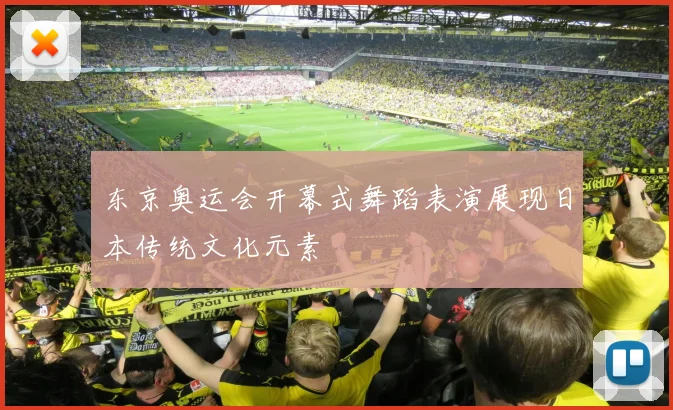 东京奥运会开幕式舞蹈表演展现日本传统文化元素