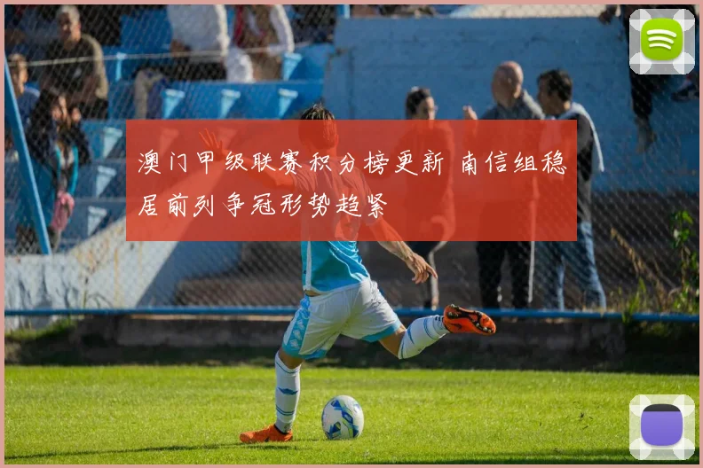 澳门甲级联赛积分榜更新 南信组稳居前列争冠形势趋紧