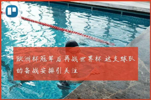 欧洲杯冠军后再战世界杯 这支球队的备战安排引关注