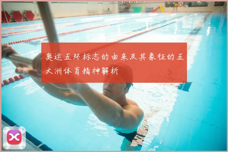 奥运五环标志的由来及其象征的五大洲体育精神解析