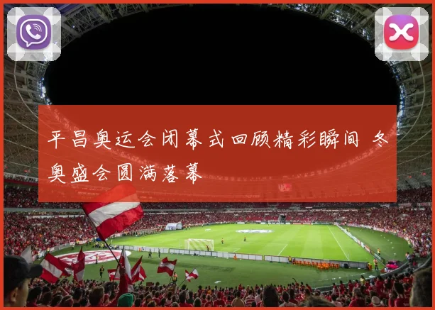 平昌奥运会闭幕式回顾精彩瞬间 冬奥盛会圆满落幕