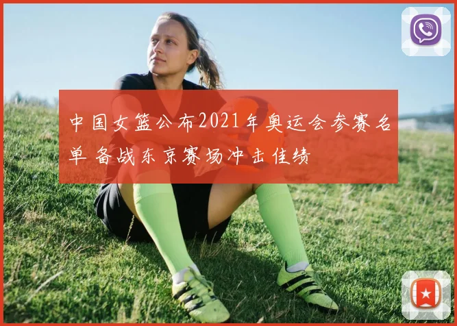 中国女篮公布2021年奥运会参赛名单 备战东京赛场冲击佳绩