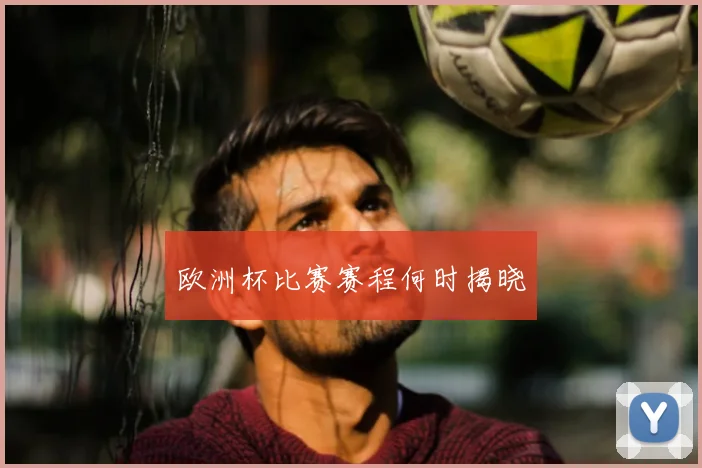 欧洲杯比赛赛程何时揭晓