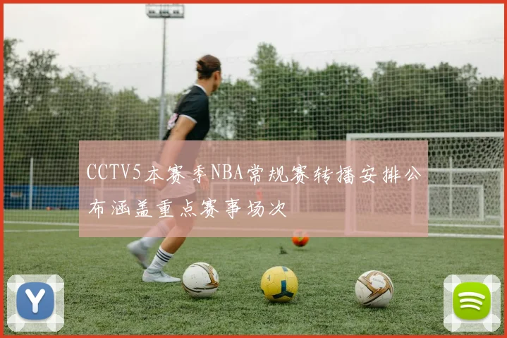 CCTV5本赛季NBA常规赛转播安排公布涵盖重点赛事场次
