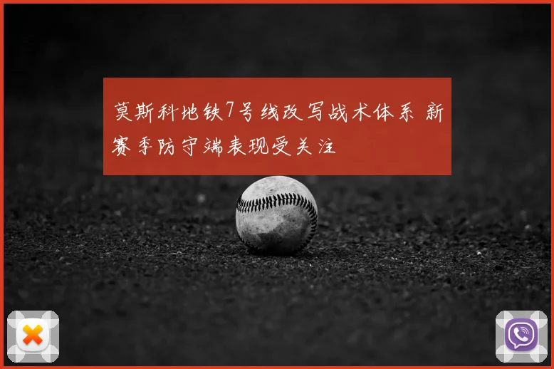 莫斯科地铁7号线改写战术体系 新赛季防守端表现受关注
