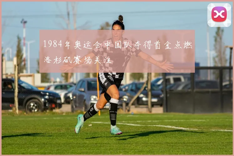 1984年奥运会中国队夺得首金点燃洛杉矶赛场关注