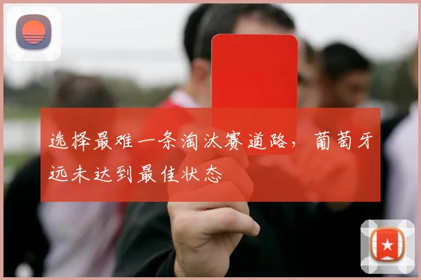 选择最难一条淘汰赛道路,葡萄牙远未达到最佳状态