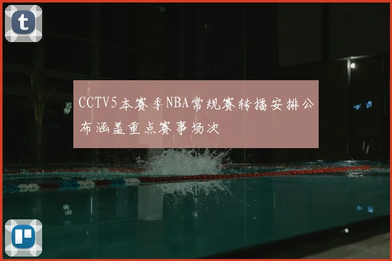 CCTV5本赛季NBA常规赛转播安排公布涵盖重点赛事场次