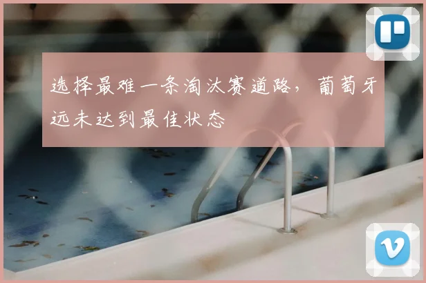 选择最难一条淘汰赛道路，葡萄牙远未达到最佳状态
