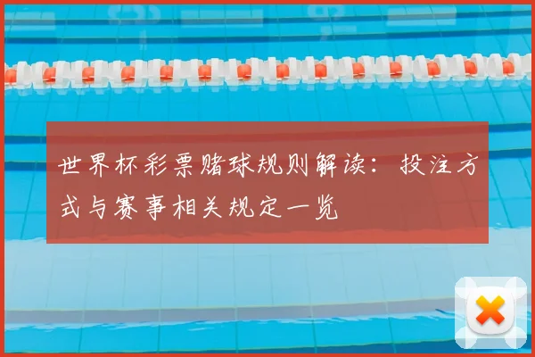 世界杯彩票赌球规则解读:投注方式与赛事相关规定一览