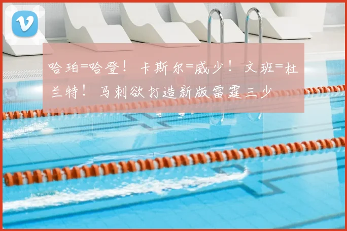 哈珀=哈登！卡斯尔=威少！文班=杜兰特！马刺欲打造新版雷霆三少