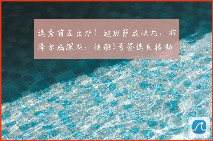 选秀前五出炉!迪班萨成状元,布泽尔成探花,快船5号签选瓦格勒