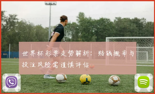 世界杯彩票走势解析:赔钱概率与投注风险需谨慎评估