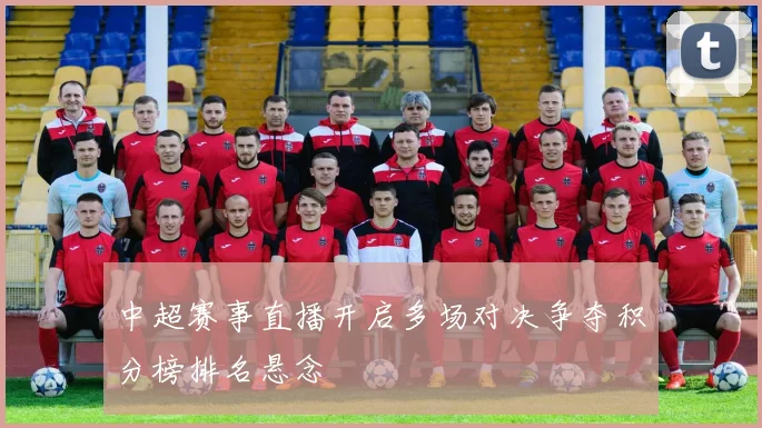 中超赛事直播开启多场对决争夺积分榜排名悬念