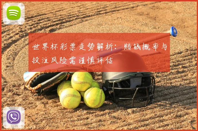 世界杯彩票走势解析:赔钱概率与投注风险需谨慎评估