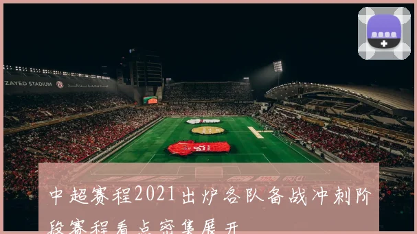 中超赛程2021出炉各队备战冲刺阶段赛程看点密集展开