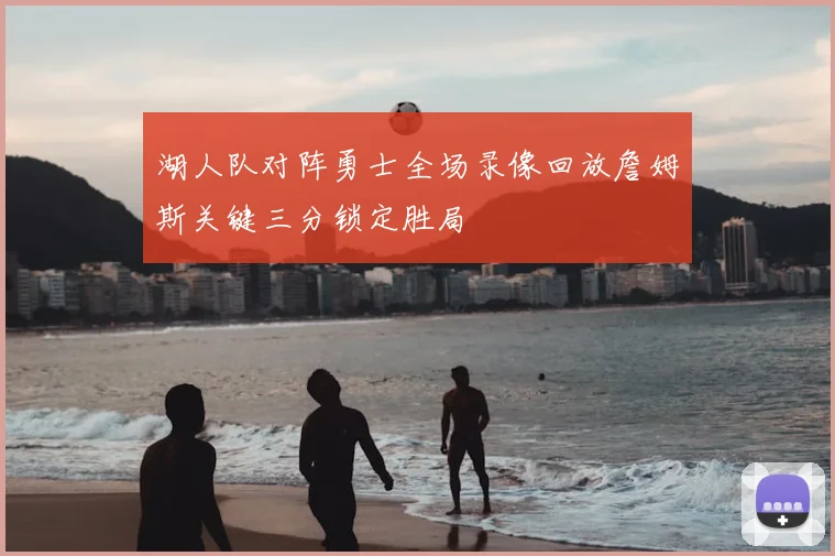 湖人队对阵勇士全场录像回放詹姆斯关键三分锁定胜局