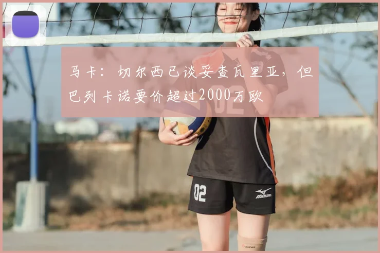 马卡:切尔西已谈妥查瓦里亚,但巴列卡诺要价超过2000万欧