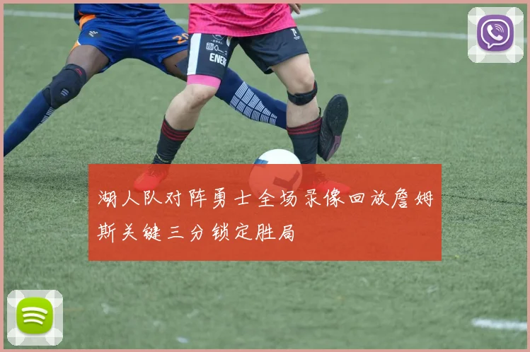 湖人队对阵勇士全场录像回放詹姆斯关键三分锁定胜局