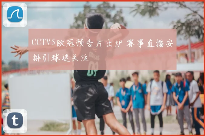 CCTV5欧冠预告片出炉 赛事直播安排引球迷关注