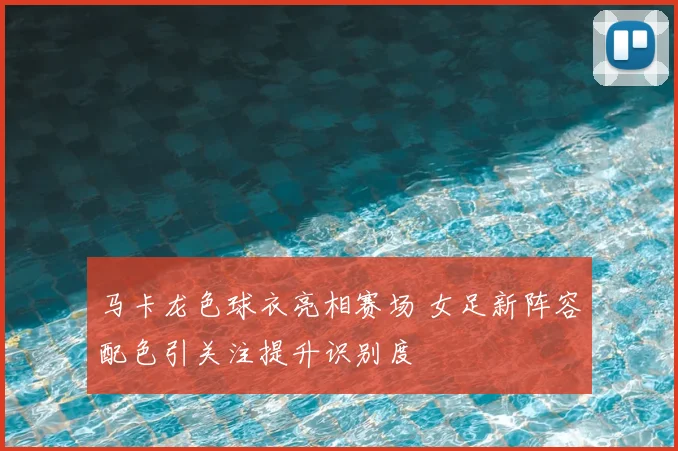 马卡龙色球衣亮相赛场 女足新阵容配色引关注提升识别度