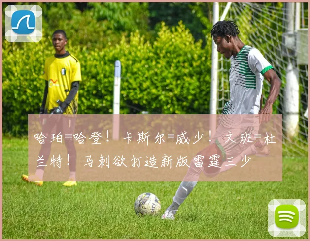 哈珀=哈登！卡斯尔=威少！文班=杜兰特！马刺欲打造新版雷霆三少