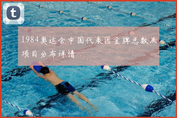 1984奥运会中国代表团金牌总数及项目分布详情