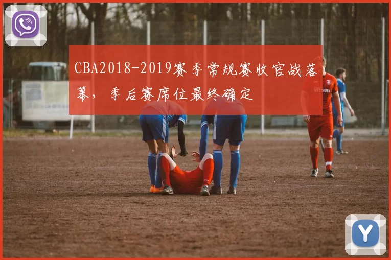 CBA2018-2019赛季常规赛收官战落幕，季后赛席位最终确定