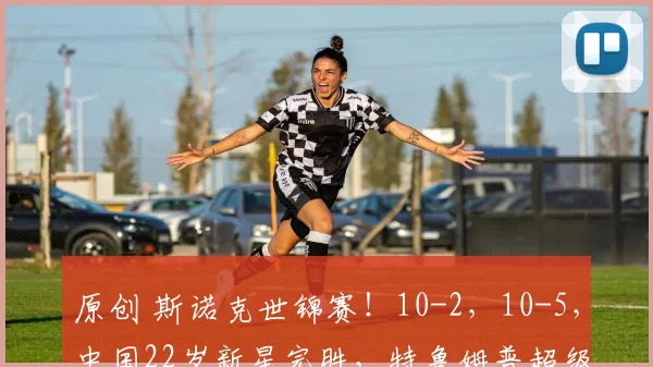 原创 斯诺克世锦赛！10-2，10-5，中国22岁新星完胜，特鲁姆普超级逆袭