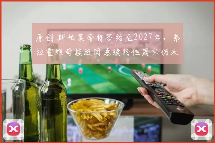 原创 斯帕莱蒂将签约至2027年，弗拉霍维奇接近同意续约但周末仍未复出，尤文借机考察乌鸡前锋