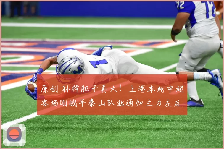 原创 孙祥胆子真大！上港本轮中超客场刚战平泰山队就通知主力左后卫，卷铺盖走人