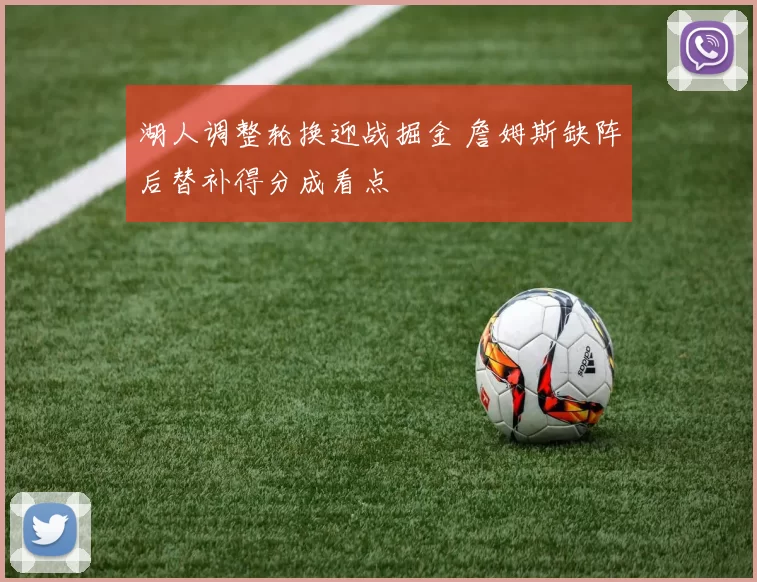 湖人调整轮换迎战掘金 詹姆斯缺阵后替补得分成看点