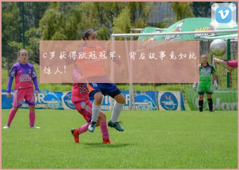 c罗获得欧冠冠军，背后故事竟如此惊人！