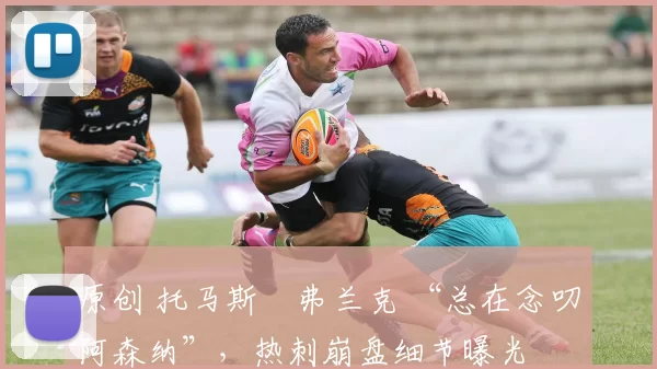 原创 托马斯・弗兰克 “总在念叨阿森纳”，热刺崩盘细节曝光