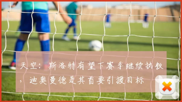 天空：斯洛特有望下赛季继续执教，迪奥曼德是其首要引援目标